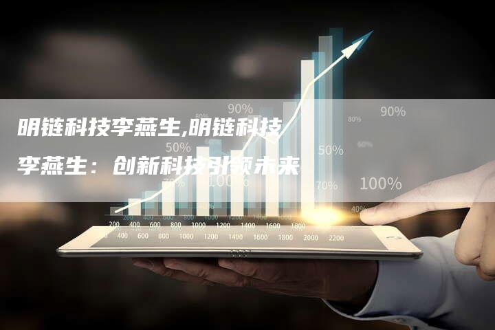 明链科技李燕生,明链科技李燕生：创新科技引领未来