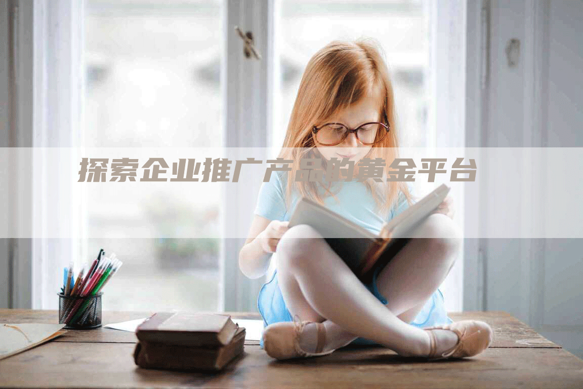 探索企业推广产品的黄金平台