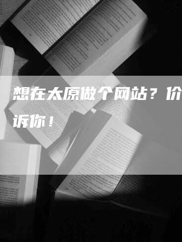 想在太原做个网站？价格告诉你！