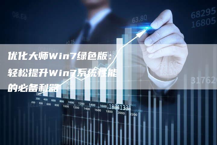 优化大师Win7绿色版：轻松提升Win7系统性能的必备利器