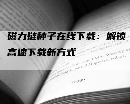 磁力链种子在线下载：解锁高速下载新方式