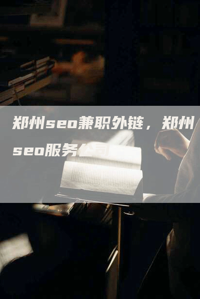 郑州seo兼职外链，郑州seo服务公司