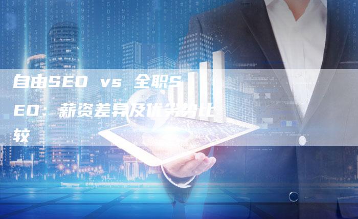 自由SEO vs 全职SEO：薪资差异及优劣势比较