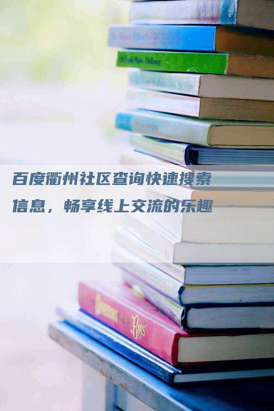 百度衢州社区查询快速搜索信息，畅享线上交流的乐趣