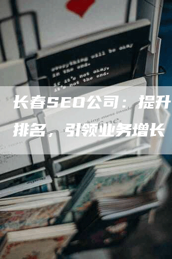 长春SEO公司：提升网站排名，引领业务增长