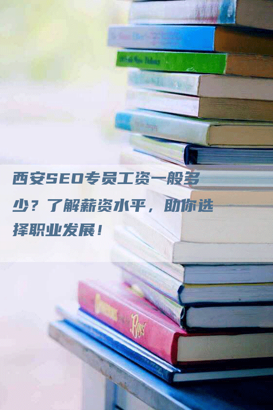 西安SEO专员工资一般多少？了解薪资水平，助你选择职业发展！