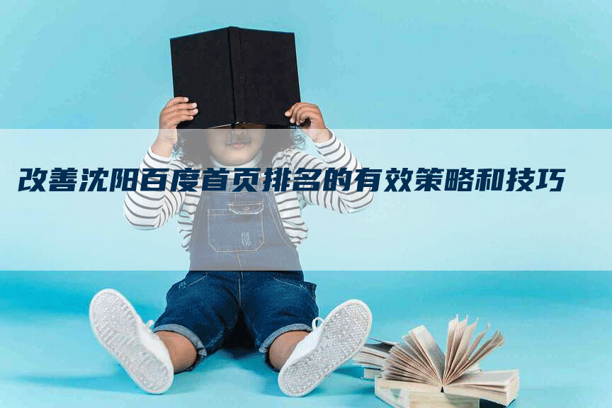 改善沈阳百度首页排名的有效策略和技巧