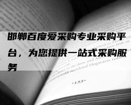 邯郸百度爱采购专业采购平台，为您提供一站式采购服务