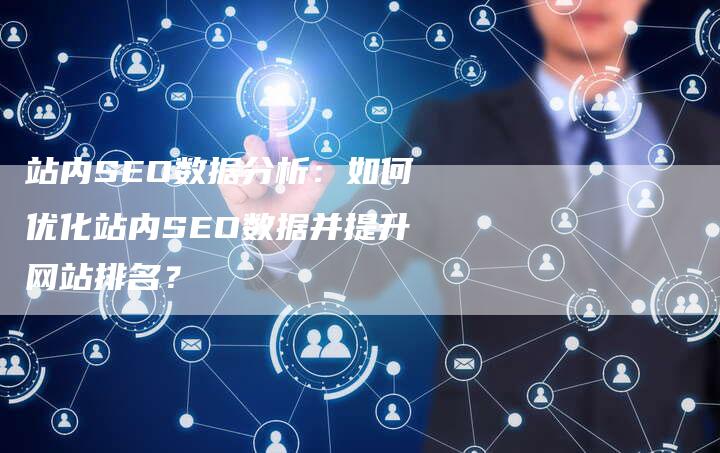 站内SEO数据分析：如何优化站内SEO数据并提升网站排名？