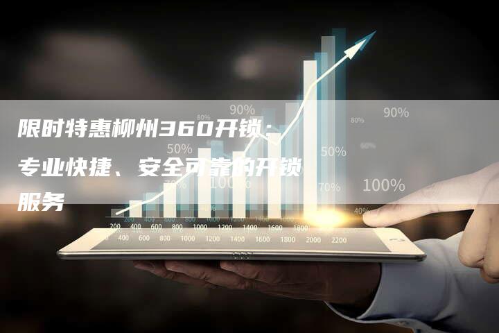 限时特惠柳州360开锁：专业快捷、安全可靠的开锁服务