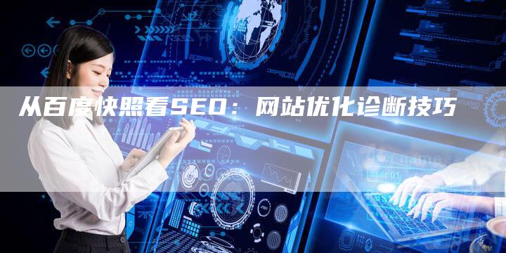 从百度快照看SEO：网站优化诊断技巧