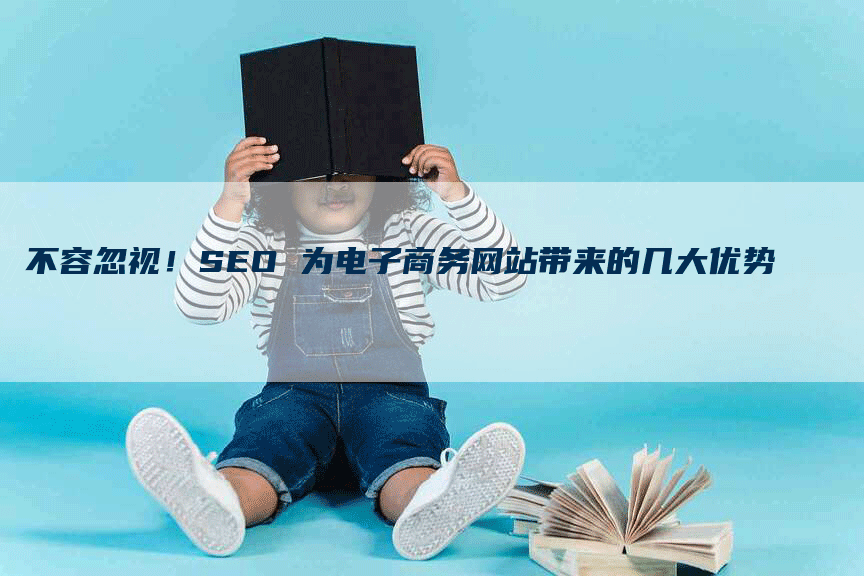 不容忽视！SEO 为电子商务网站带来的几大优势