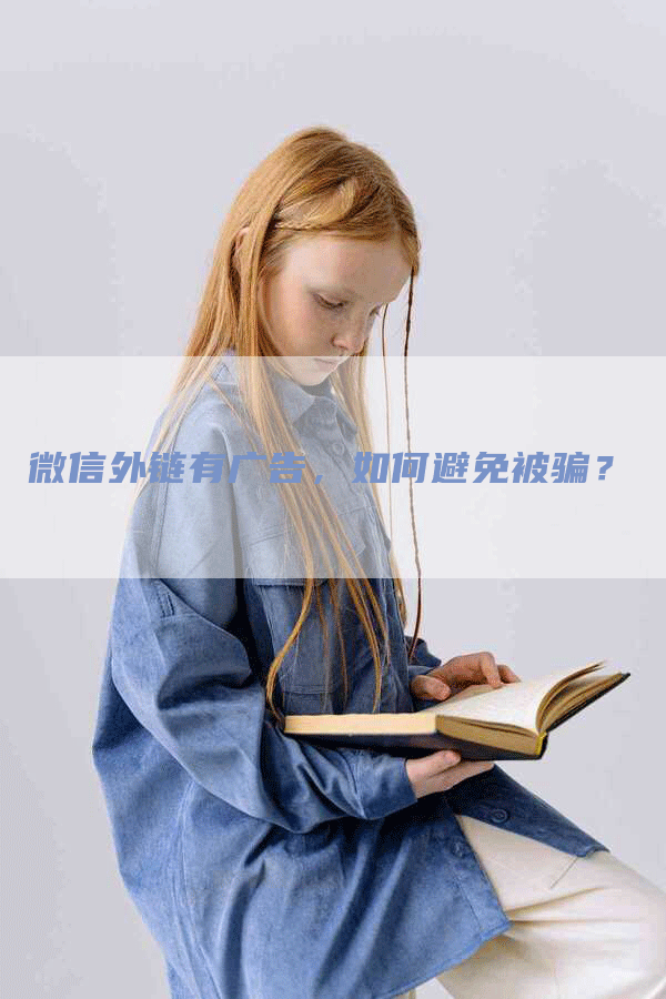 微信外链有广告，如何避免被骗？