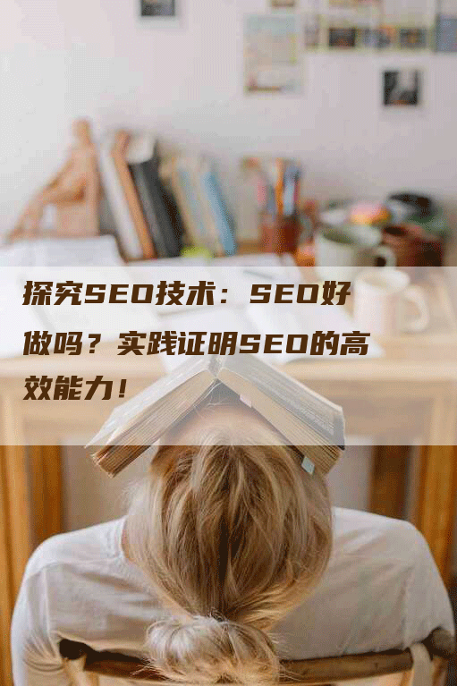 探究SEO技术：SEO好做吗？实践证明SEO的高效能力！