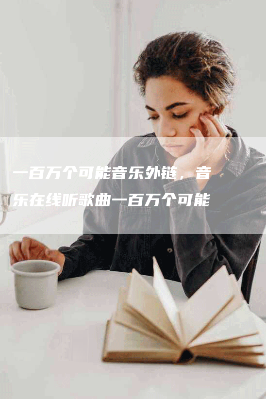 一百万个可能音乐外链，音乐在线听歌曲一百万个可能