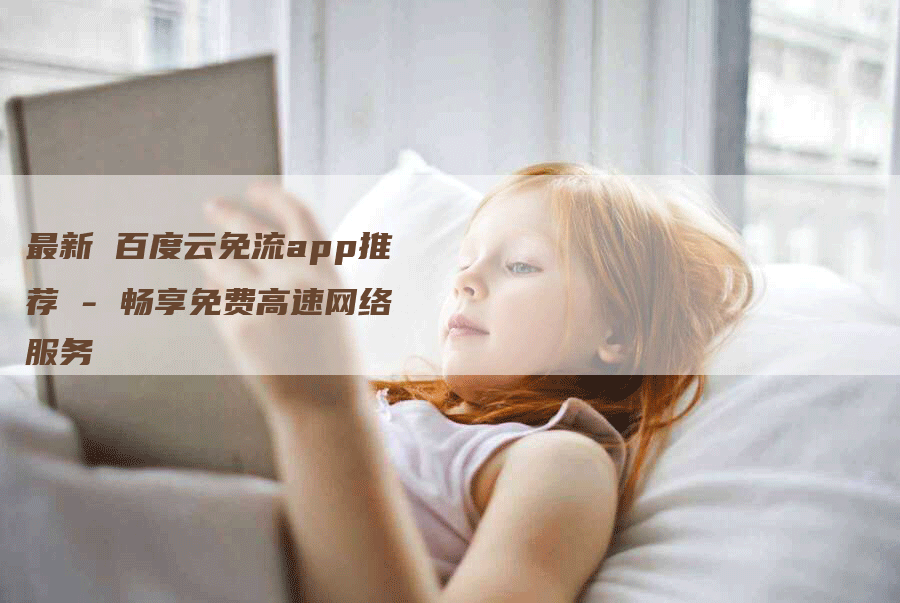 最新 百度云免流app推荐 - 畅享免费高速网络服务