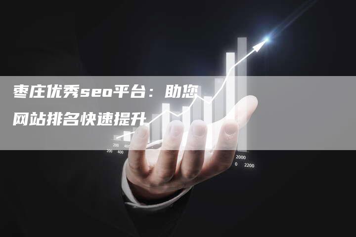 枣庄优秀seo平台：助您网站排名快速提升