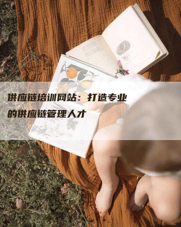 供应链培训网站：打造专业的供应链管理人才