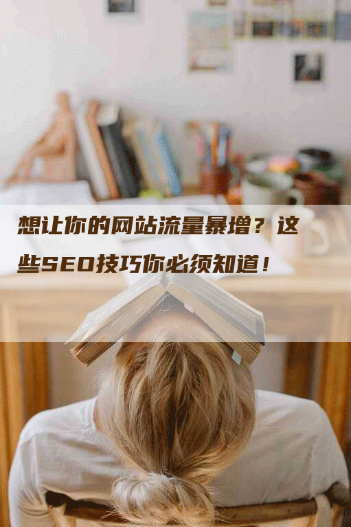 想让你的网站流量暴增？这些SEO技巧你必须知道！