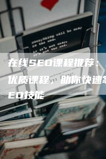 在线SEO课程推荐：精选优质课程，助你快速掌握SEO技能