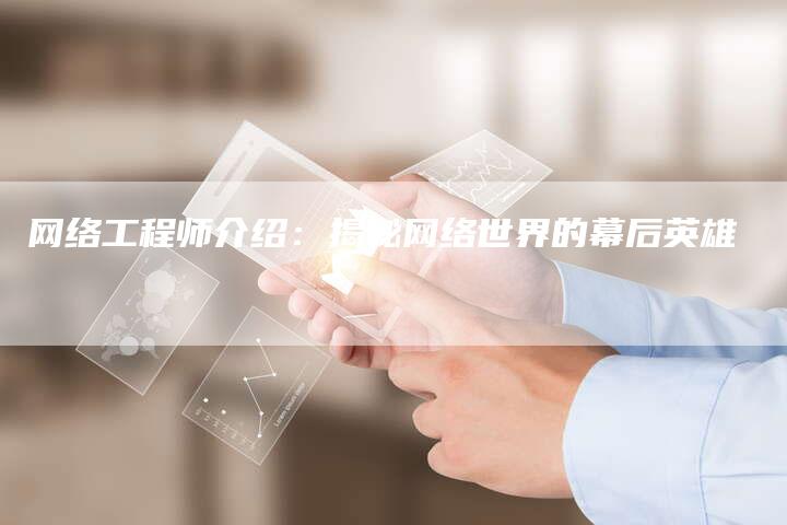 网络工程师介绍：揭秘网络世界的幕后英雄