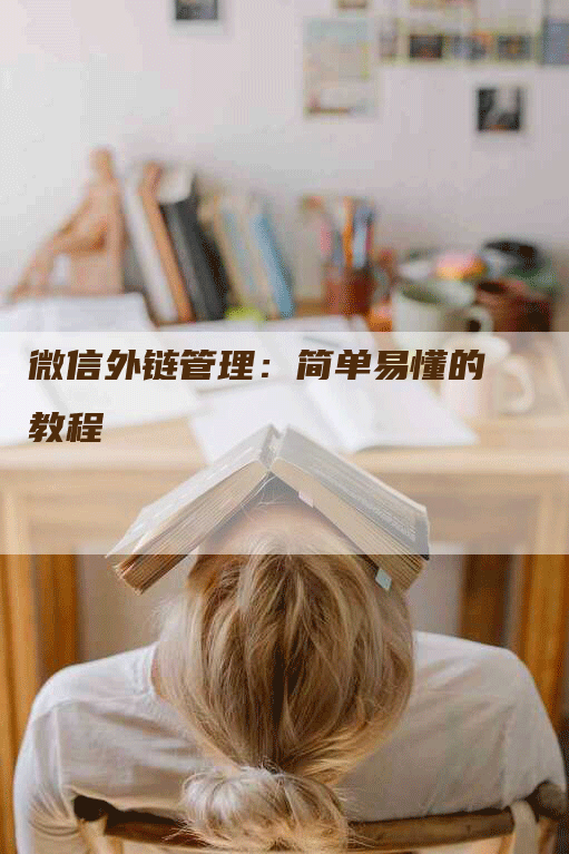 微信外链管理：简单易懂的教程