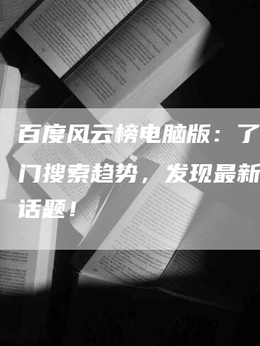 百度风云榜电脑版：了解热门搜索趋势，发现最新热点话题！