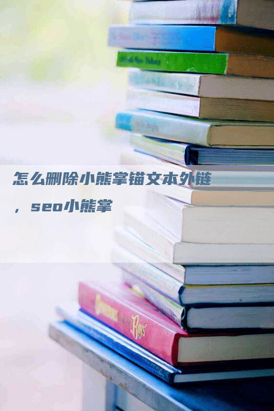 怎么删除小熊掌锚文本外链，seo小熊掌