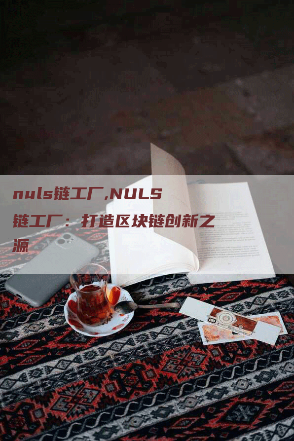 nuls链工厂,NULS链工厂：打造区块链创新之源