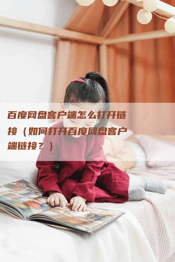 百度网盘客户端怎么打开链接（如何打开百度网盘客户端链接？）