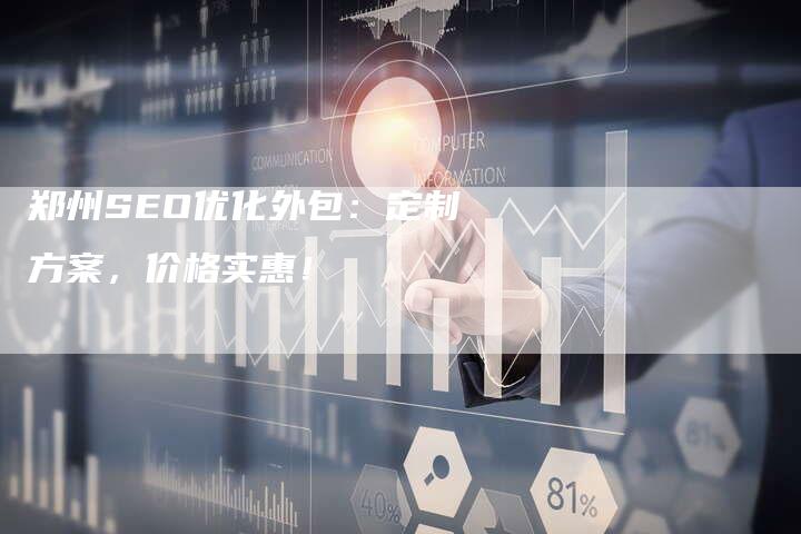 郑州SEO优化外包：定制方案，价格实惠！