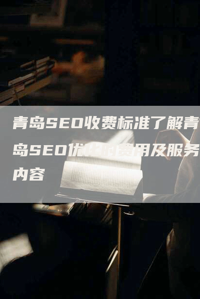 青岛SEO收费标准了解青岛SEO优化的费用及服务内容