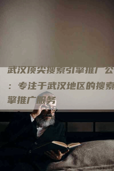 武汉顶尖搜索引擎推广公司：专注于武汉地区的搜索引擎推广服务