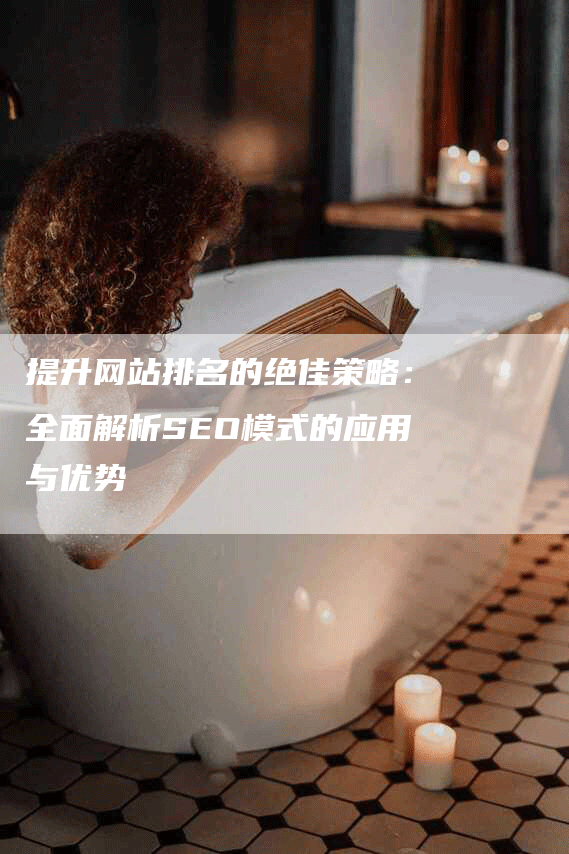 提升网站排名的绝佳策略：全面解析SEO模式的应用与优势