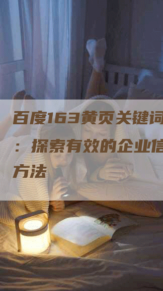 百度163黄页关键词挖掘：探索有效的企业信息搜索方法