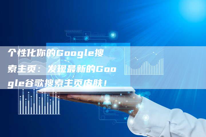 个性化你的Google搜索主页：发现最新的Google谷歌搜索主页皮肤！