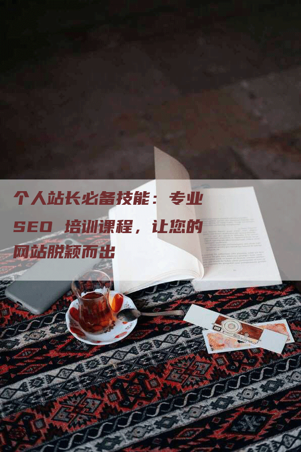 个人站长必备技能：专业 SEO 培训课程，让您的网站脱颖而出