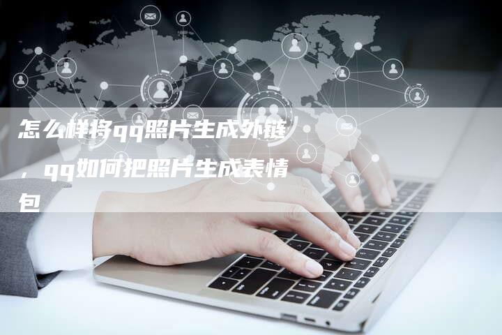 怎么样将qq照片生成外链，qq如何把照片生成表情包