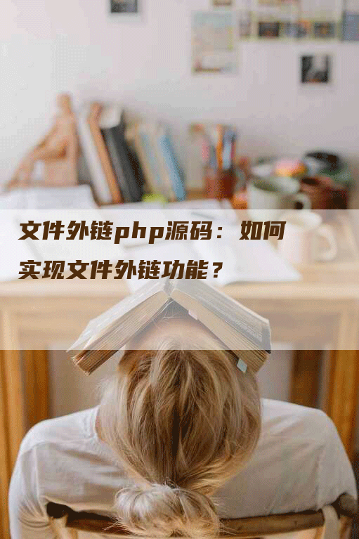 文件外链php源码：如何实现文件外链功能？