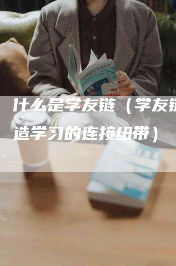 什么是学友链（学友链：打造学习的连接纽带）