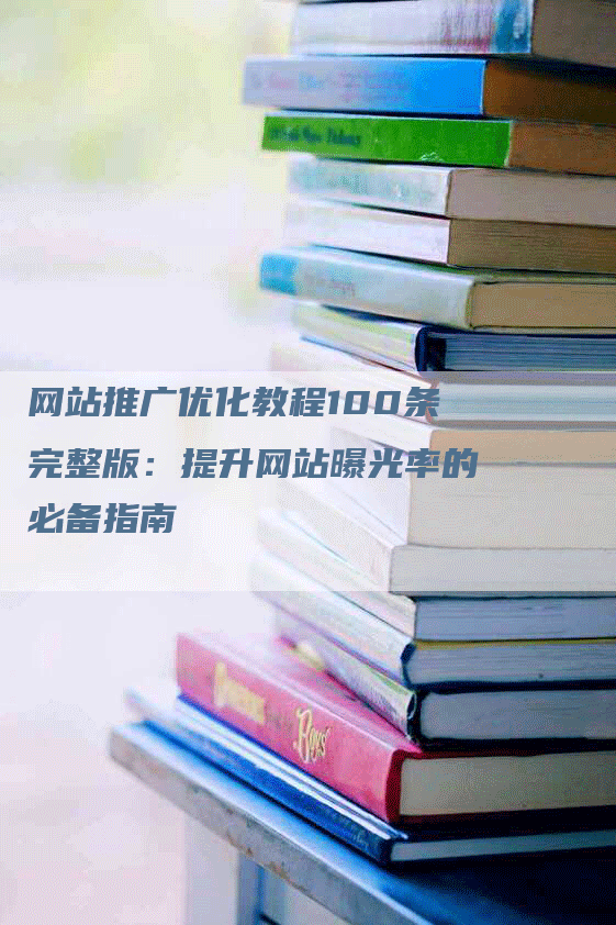 网站推广优化教程100条完整版：提升网站曝光率的必备指南