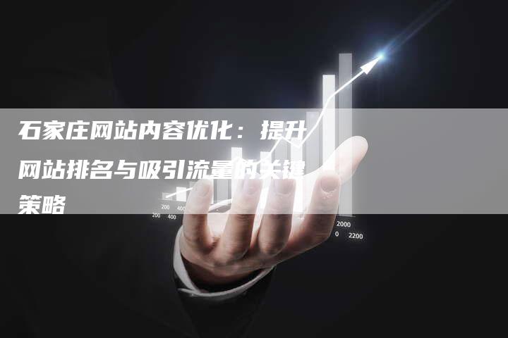 石家庄网站内容优化：提升网站排名与吸引流量的关键策略