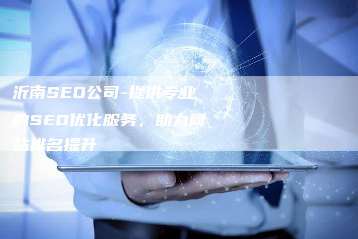 沂南SEO公司-提供专业的SEO优化服务，助力网站排名提升