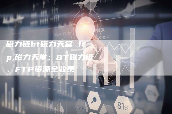 磁力链bt磁力天堂 ftp,磁力天堂：BT磁力链、FTP资源全收录