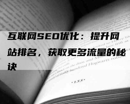 互联网SEO优化：提升网站排名，获取更多流量的秘诀