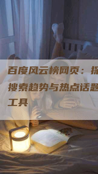 百度风云榜网页：探索热门搜索趋势与热点话题的最佳工具