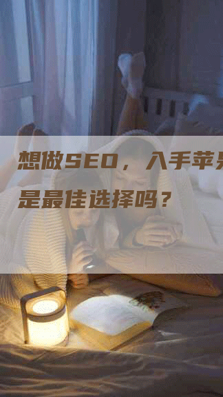 想做SEO，入手苹果电脑是最佳选择吗？