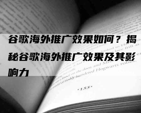 谷歌海外推广效果如何？揭秘谷歌海外推广效果及其影响力