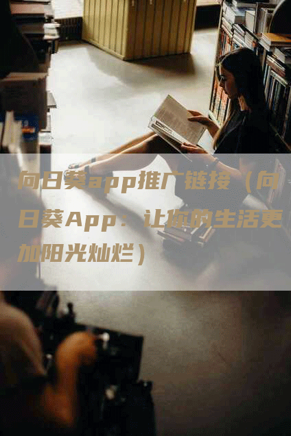 向日葵app推广链接（向日葵App：让你的生活更加阳光灿烂）