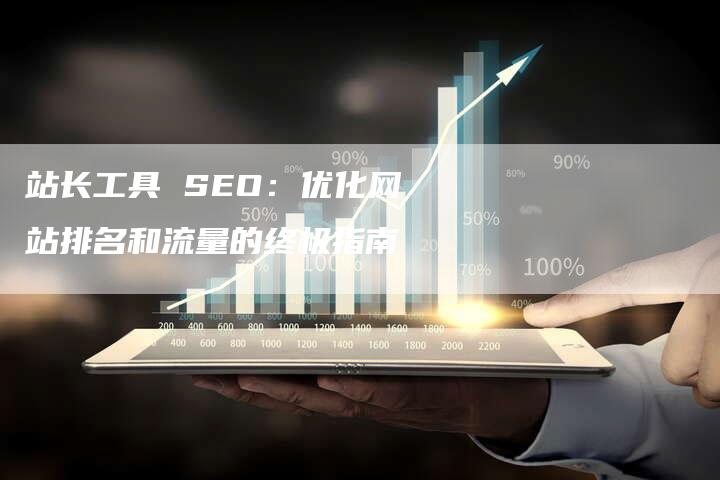 站长工具 SEO：优化网站排名和流量的终极指南